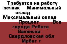 Требуется на работу печник. › Минимальный оклад ­ 47 900 › Максимальный оклад ­ 190 000 › Процент ­ 25 - Все города Работа » Вакансии   . Свердловская обл.,Ирбит г.